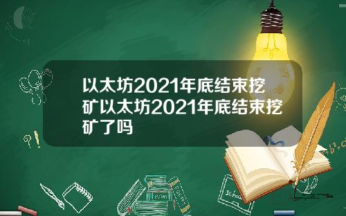 以太坊2021年底结束挖矿以太坊2021年底结束挖矿了吗