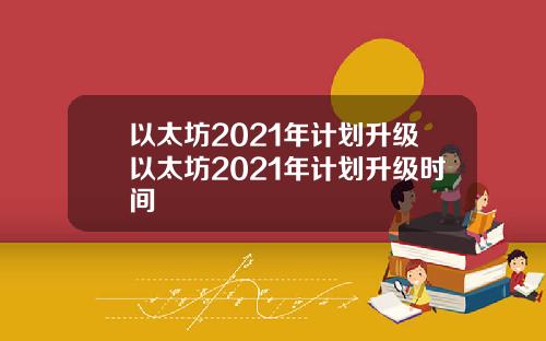 以太坊2021年计划升级以太坊2021年计划升级时间