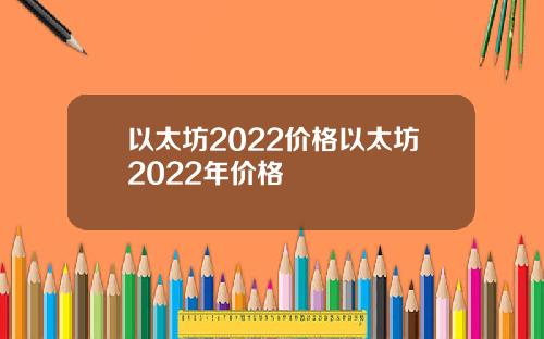 以太坊2022价格以太坊2022年价格