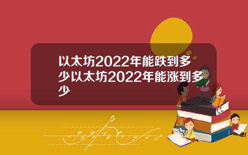 以太坊2022年能跌到多少以太坊2022年能涨到多少