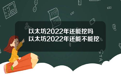 以太坊2022年还能挖吗以太坊2022年还能不能挖