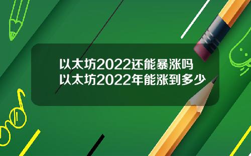 以太坊2022还能暴涨吗以太坊2022年能涨到多少