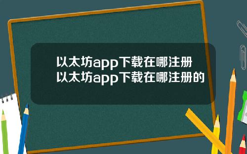 以太坊app下载在哪注册以太坊app下载在哪注册的