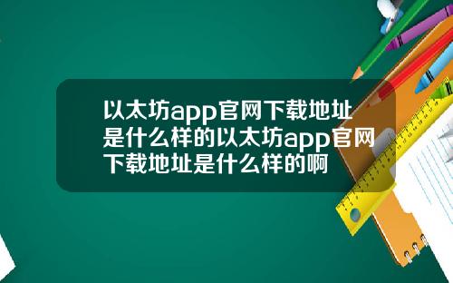 以太坊app官网下载地址是什么样的以太坊app官网下载地址是什么样的啊