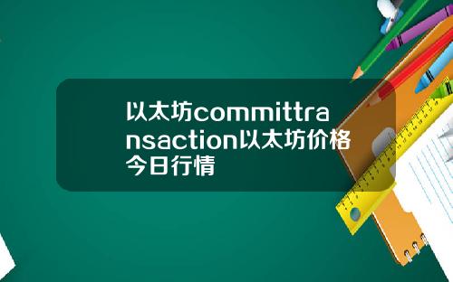 以太坊committransaction以太坊价格今日行情