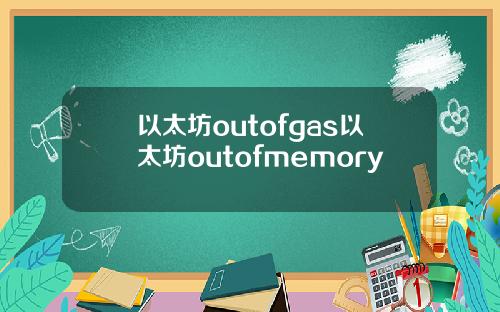 以太坊outofgas以太坊outofmemory