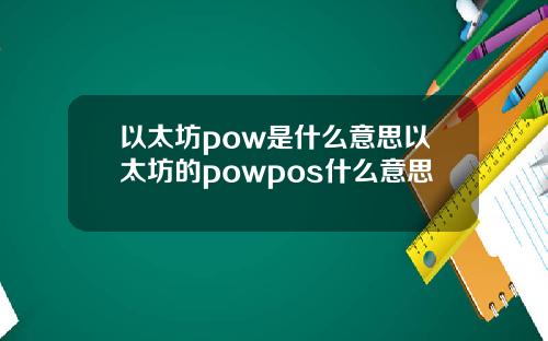 以太坊pow是什么意思以太坊的powpos什么意思