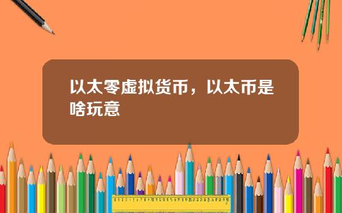 以太零虚拟货币，以太币是啥玩意