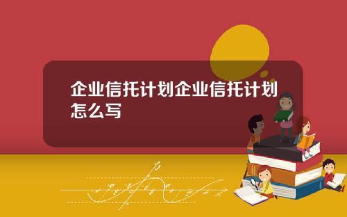 企业信托计划企业信托计划怎么写