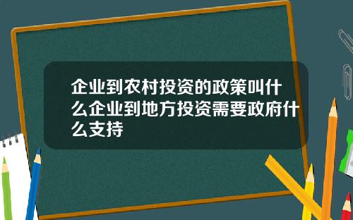 企业到农村投资的政策叫什么企业到地方投资需要政府什么支持