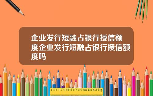 企业发行短融占银行授信额度企业发行短融占银行授信额度吗