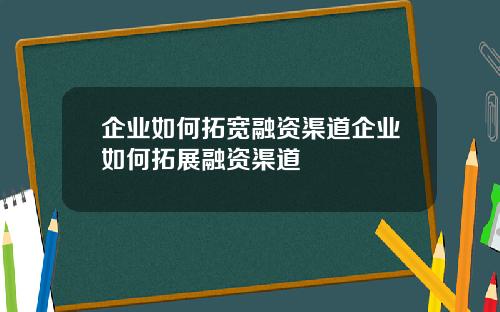 企业如何拓宽融资渠道企业如何拓展融资渠道