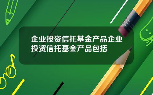 企业投资信托基金产品企业投资信托基金产品包括