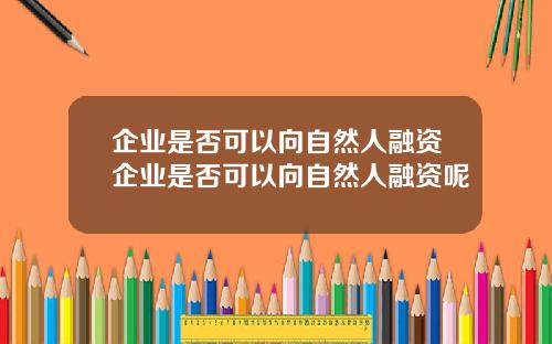 企业是否可以向自然人融资企业是否可以向自然人融资呢