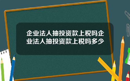 企业法人抽投资款上税吗企业法人抽投资款上税吗多少