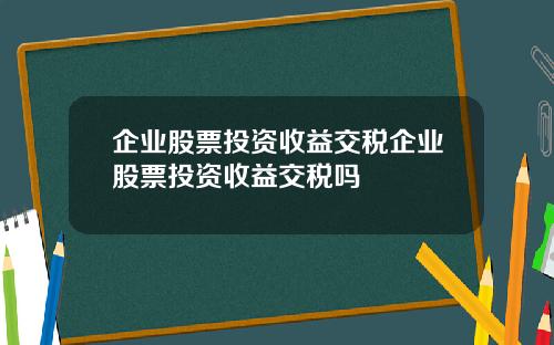 企业股票投资收益交税企业股票投资收益交税吗