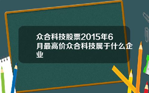 众合科技股票2015年6月最高价众合科技属于什么企业
