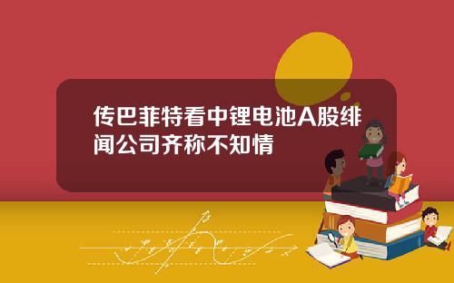 传巴菲特看中锂电池A股绯闻公司齐称不知情