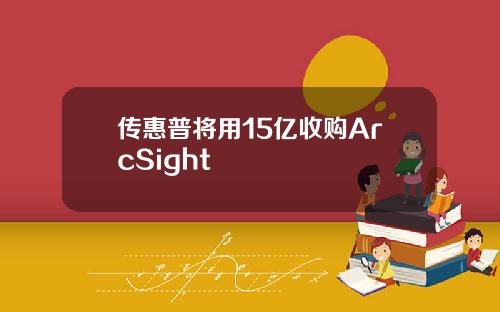传惠普将用15亿收购ArcSight