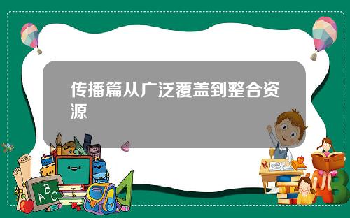 传播篇从广泛覆盖到整合资源