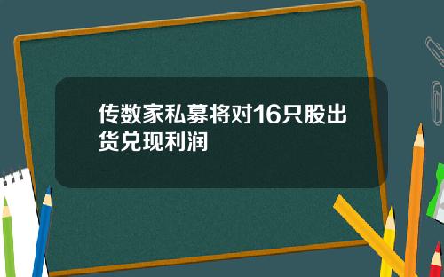 传数家私募将对16只股出货兑现利润