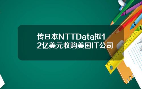 传日本NTTData拟12亿美元收购美国IT公司
