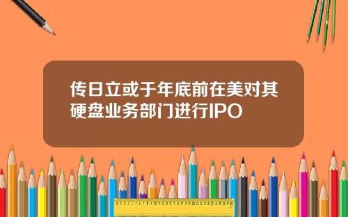 传日立或于年底前在美对其硬盘业务部门进行IPO