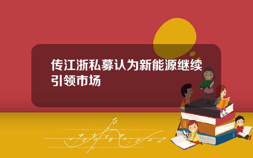 传江浙私募认为新能源继续引领市场
