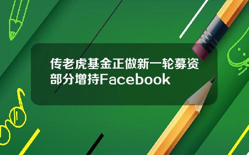 传老虎基金正做新一轮募资部分增持Facebook