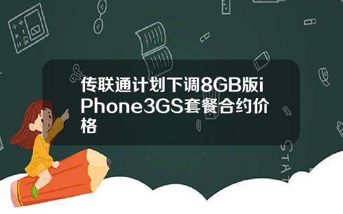 传联通计划下调8GB版iPhone3GS套餐合约价格