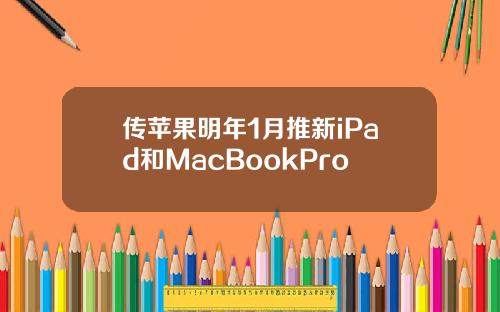 传苹果明年1月推新iPad和MacBookPro