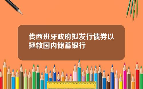 传西班牙政府拟发行债券以拯救国内储蓄银行