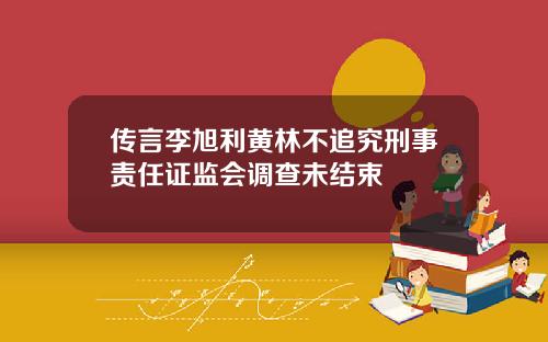 传言李旭利黄林不追究刑事责任证监会调查未结束
