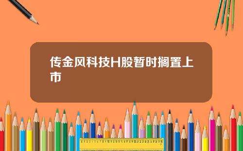 传金风科技H股暂时搁置上市