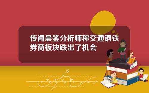 传闻晨鉴分析师称交通钢铁券商板块跌出了机会