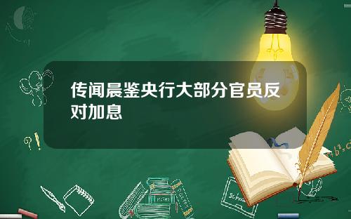 传闻晨鉴央行大部分官员反对加息