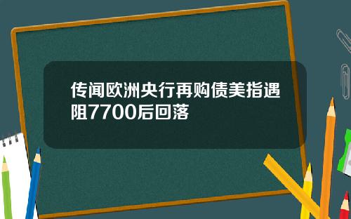 传闻欧洲央行再购债美指遇阻7700后回落