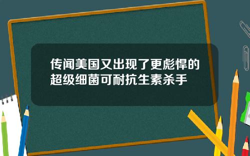 传闻美国又出现了更彪悍的超级细菌可耐抗生素杀手