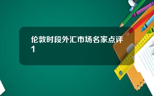 伦敦时段外汇市场名家点评1 伦敦时段外汇市场名家点评1