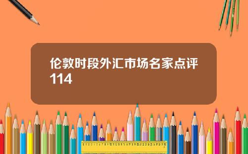 伦敦时段外汇市场名家点评114 伦敦时段外汇市场名家点评114