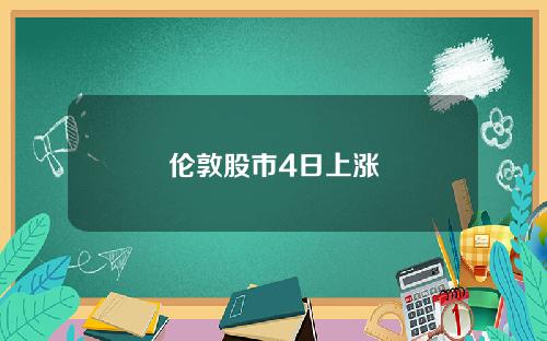 伦敦股市4日上涨