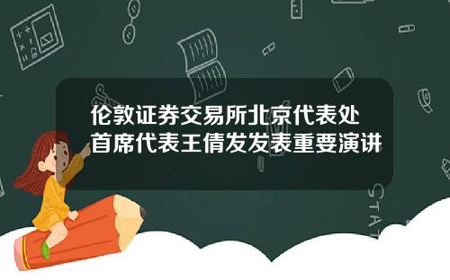 伦敦证券交易所北京代表处首席代表王倩发发表重要演讲