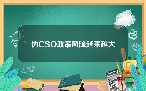 伪CSO政策风险越来越大
