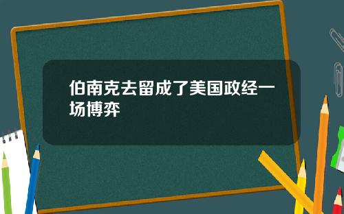 伯南克去留成了美国政经一场博弈