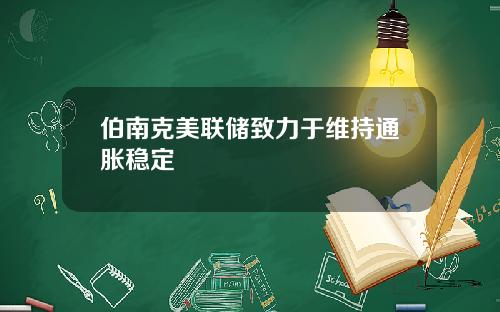 伯南克美联储致力于维持通胀稳定