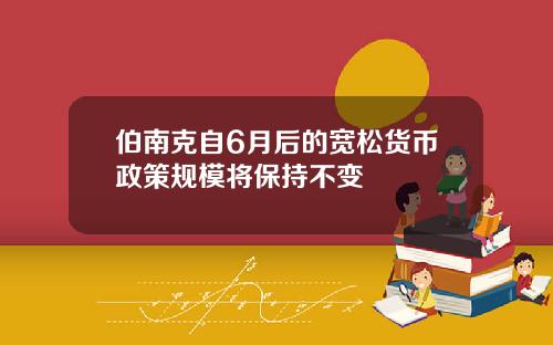 伯南克自6月后的宽松货币政策规模将保持不变