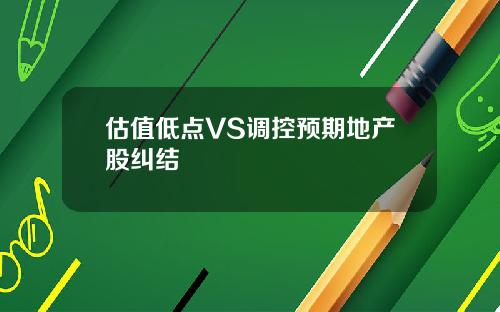 估值低点VS调控预期地产股纠结