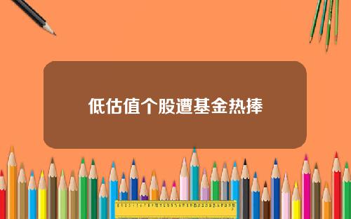 低估值个股遭基金热捧