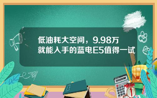 低油耗大空间，9.98万就能入手的蓝电E5值得一试