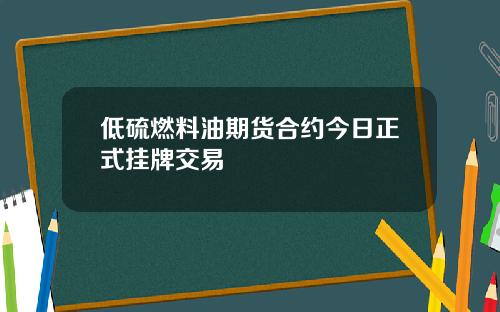 低硫燃料油期货合约今日正式挂牌交易